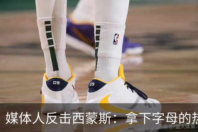 媒体人反击西蒙斯：拿下字母的热火绝非休赛期最大输家 绿军才是